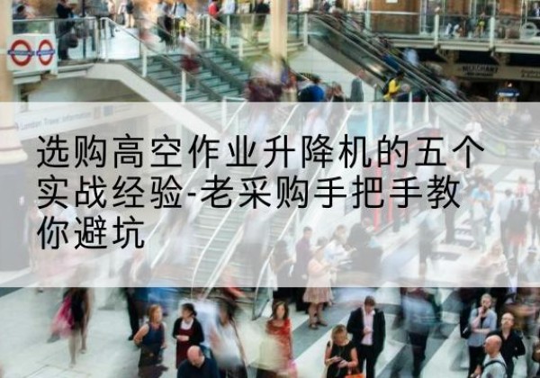 依安高空作业升降机厂家-选购高空作业升降机的五个实战经验-老采购手把手教你避坑
