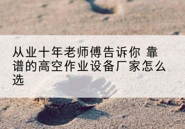 依安高空作业升降机厂家推荐-从业十年老师傅告诉你 靠谱的高空作业设备厂家怎么选
