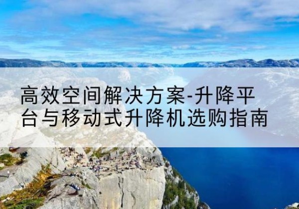 依安升降平台厂家-*空间解决方案-升降平台与移动式升降机选购指南