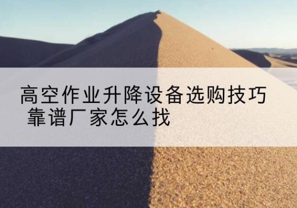 依安电动升降平台厂家推荐-高空作业升降设备选购技巧 靠谱厂家怎么找