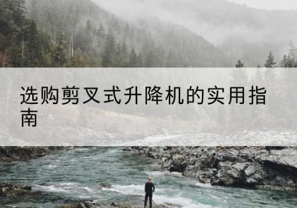 依安剪叉式升降机怎么选-选购剪叉式升降机的实用指南