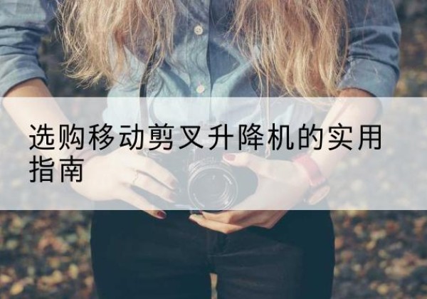 依安移动剪叉升降机怎么选-选购移动剪叉升降机的实用指南